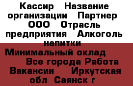 Кассир › Название организации ­ Партнер, ООО › Отрасль предприятия ­ Алкоголь, напитки › Минимальный оклад ­ 27 000 - Все города Работа » Вакансии   . Иркутская обл.,Саянск г.